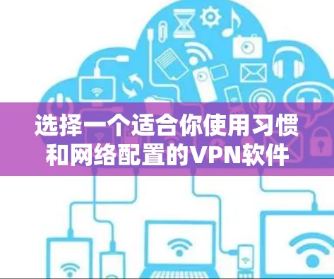 选择一个适合你使用习惯和网络配置的VPN软件是一个重要的步骤。以下是基于你的需求总结的建议 选择一个适合你使用习惯和网络配置的VPN软件是一个重要的步骤。以下是基于你的需求总结的建议