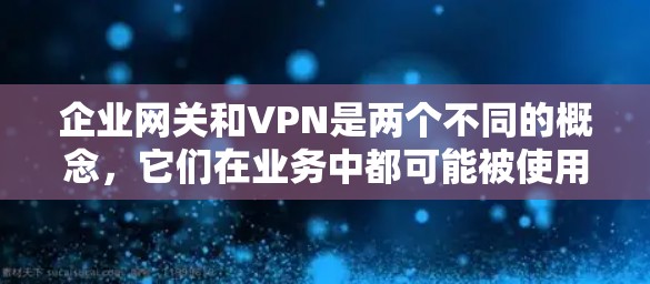 企业网关和VPN是两个不同的概念,它们在业务中都可能被使用,但它们的应用场景、目标和功能有所不同。以下是一些主要区别和联系 企业网关和VPN是两个不同的概念,它们在业务中都可能被使用,但它们的应用场景、目标和功能有所不同。以下是一些主要区别和联系