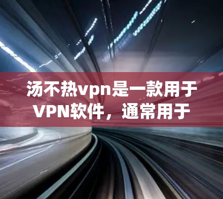汤不热vpn是一款用于VPN软件，通常用于修改或修复漏洞。如果您需要修改或修复该软件，请按照以下步骤操作