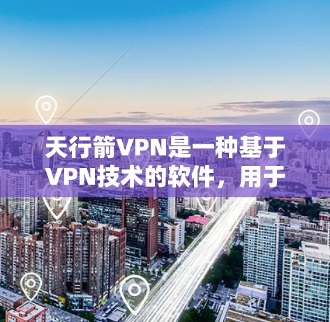 天行箭VPN是一种基于VPN技术的软件,用于远程访问网络资源。以下是一步步的使用指南 天行箭VPN是一种基于VPN技术的软件,用于远程访问网络资源。以下是一步步的使用指南