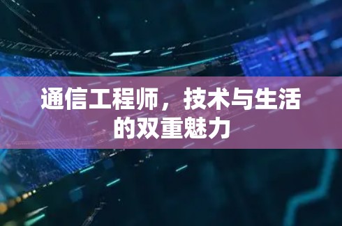 通信工程师,技术与生活的双重魅力 通信工程师,技术与生活的双重魅力