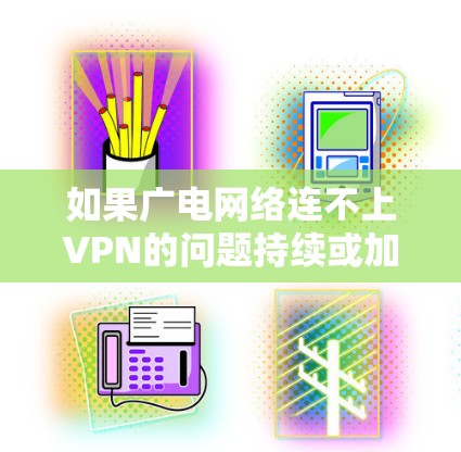 如果广电网络连不上VPN的问题持续或加重,建议您 如果广电网络连不上VPN的问题持续或加重,建议您