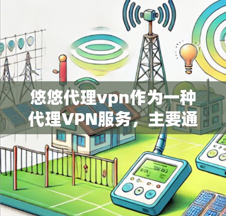 悠悠代理vpn作为一种代理VPN服务，主要通过代理热门VPN网站来提供服务，具有较高的安全性和灵活性。以下是对其进行全面的分析