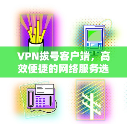 VPN拔号客户端,高效便捷的网络服务选择 VPN拔号客户端,高效便捷的网络服务选择