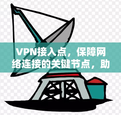 VPN接入点，保障网络连接的关键节点，助您轻松享受 secure 网络