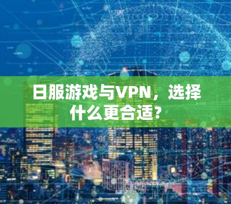 日服游戏与VPN,选择什么更合适? 日服游戏与VPN,选择什么更合适?