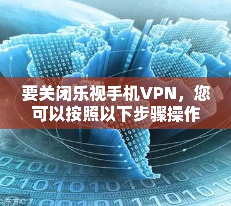 要关闭乐视手机VPN，您可以按照以下步骤操作
