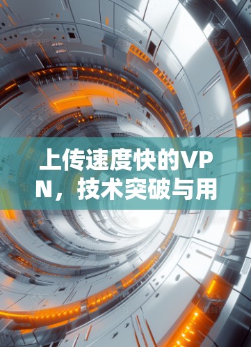 上传速度快的VPN，技术突破与用户价值的全面提升