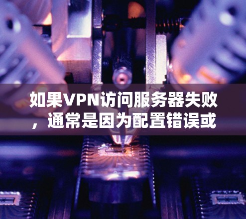 如果VPN访问服务器失败,通常是因为配置错误或服务器问题。以下是一些常见的原因及其解决方案 如果VPN访问服务器失败,通常是因为配置错误或服务器问题。以下是一些常见的原因及其解决方案