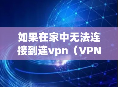 如果在家中无法连接到连vpn(VPN)以下是一些可能的解决方案 如果在家中无法连接到连vpn(VPN)以下是一些可能的解决方案