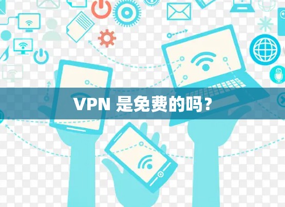 VPN 是免费的吗? VPN 是免费的吗?
