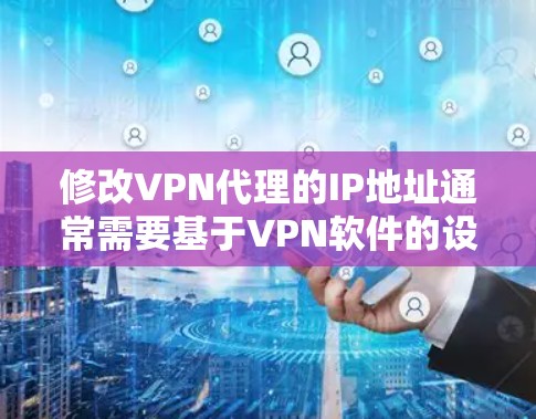 修改VPN代理的IP地址通常需要基于VPN软件的设置。以下是几种常见的方法 修改VPN代理的IP地址通常需要基于VPN软件的设置。以下是几种常见的方法