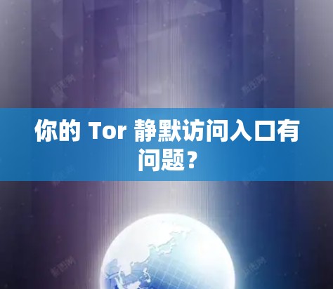 你的 Tor 静默访问入口有问题? 你的 Tor 静默访问入口有问题?