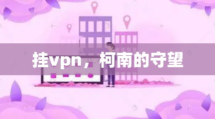 挂vpn,柯南的守望 挂vpn,柯南的守望