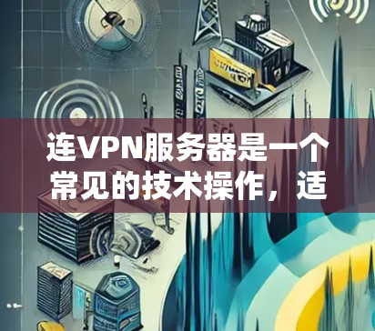 连VPN服务器是一个常见的技术操作，适用于个人用户、企业用户或其他需要访问海外网络设备的用户。以下是一个分步指南，帮助您顺利连接并使用VPN服务器