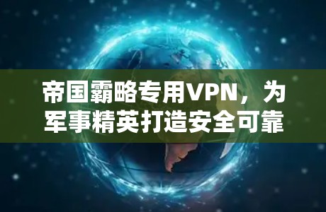 帝国霸略专用VPN，为军事精英打造安全可靠的网络