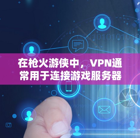 在枪火游侠中，VPN通常用于连接游戏服务器，特别是在在线游戏或多人在线场景中。以下是关于使用VPN的详细步骤和信息