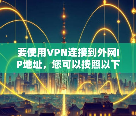 要使用VPN连接到外网IP地址,您可以按照以下步骤操作 要使用VPN连接到外网IP地址,您可以按照以下步骤操作