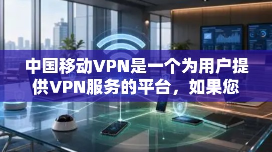中国移动VPN是一个为用户提供VPN服务的平台,如果您有以下问题,可以提供更多信息以便我们为您更好地解答 中国移动VPN是一个为用户提供VPN服务的平台,如果您有以下问题,可以提供更多信息以便我们为您更好地解答