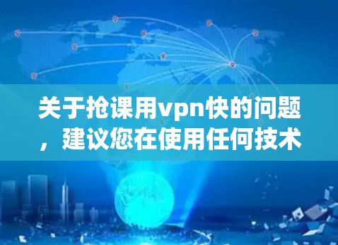 关于抢课用vpn快的问题,建议您在使用任何技术或工具前进行充分的了解和验证。以下是一些关键点的总结 关于抢课用vpn快的问题,建议您在使用任何技术或工具前进行充分的了解和验证。以下是一些关键点的总结