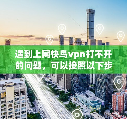 遇到上网快鸟vpn打不开的问题,可以按照以下步骤进行排查和解决 遇到上网快鸟vpn打不开的问题,可以按照以下步骤进行排查和解决