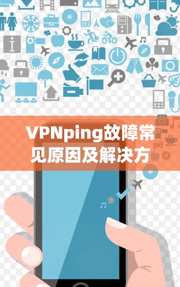 VPNping故障常见原因及解决方案 VPNping故障常见原因及解决方案