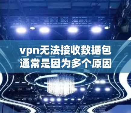 vpn无法接收数据包通常是因为多个原因导致的,以下是一些可能的原因和解决方法 vpn无法接收数据包通常是因为多个原因导致的,以下是一些可能的原因和解决方法