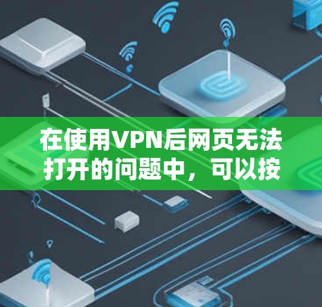 在使用VPN后网页无法打开的问题中,可以按照以下步骤进行排查和解决 在使用VPN后网页无法打开的问题中,可以按照以下步骤进行排查和解决