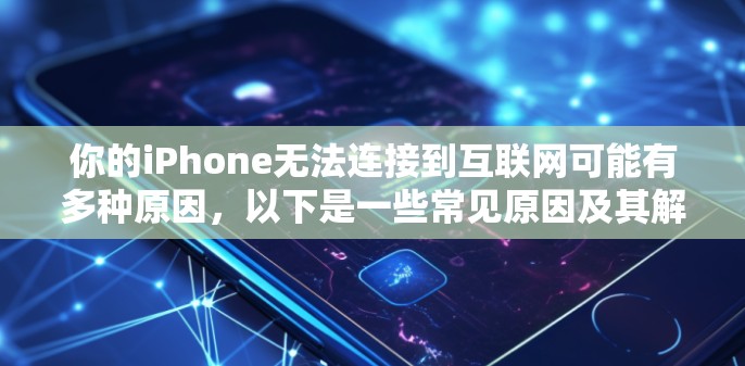 你的iPhone无法连接到互联网可能有多种原因,以下是一些常见原因及其解决方案 你的iPhone无法连接到互联网可能有多种原因,以下是一些常见原因及其解决方案