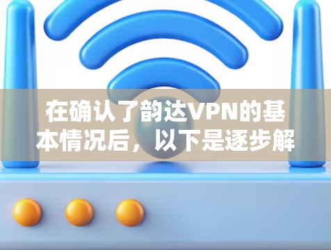 在确认了韵达VPN的基本情况后,以下是逐步解决问题的步骤 在确认了韵达VPN的基本情况后,以下是逐步解决问题的步骤