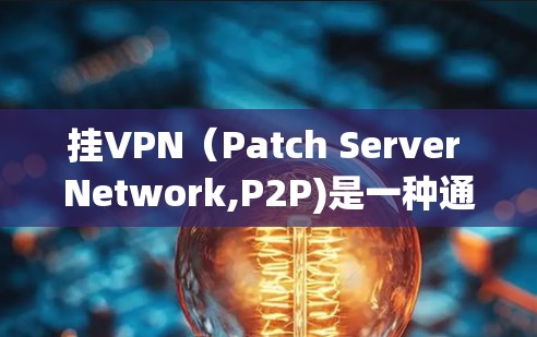 挂VPN（Patch Server Network,P2P)是一种通过网络连接多个服务器实现加密传输的技术，主要用于保护用户和数据的安全。以下是挂VPN的主要功能和用途