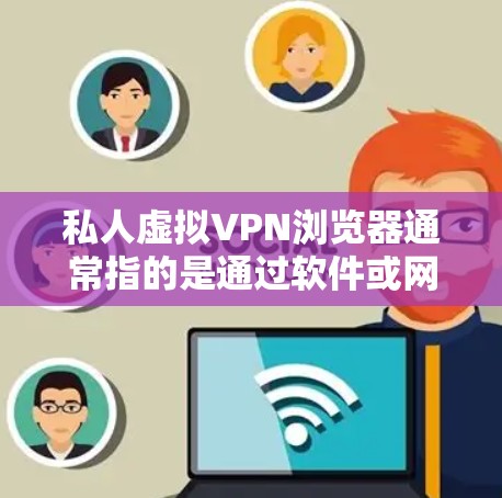 私人虚拟VPN浏览器通常指的是通过软件或网站连接到网络空间的VPN服务器,用于加密数据、视频流或其他网络服务,但用户希望保持隐私和不公开访问互联网。以下是一些可能的解释和信息 私人虚拟VPN浏览器通常指的是通过软件或网站连接到网络空间的VPN服务器,用于加密数据、视频流或其他网络服务,但用户希望保持隐私和不公开访问互联网。以下是一些可能的解释和信息