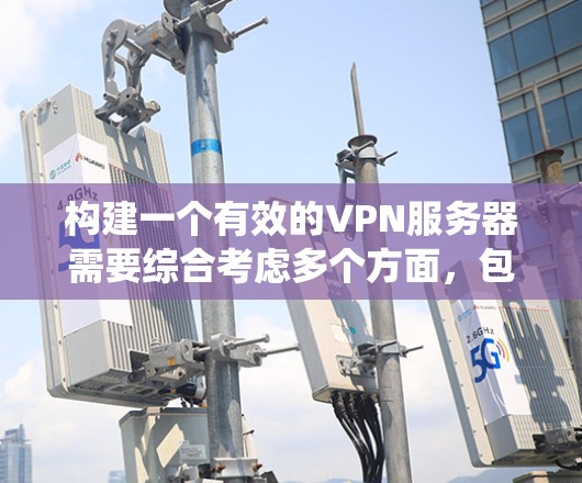 构建一个有效的VPN服务器需要综合考虑多个方面，包括服务器选择、配置、安全措施以及防火墙和入侵检测系统等。以下是一个详细的步骤指南，帮助您构建一个成功的VPN服务器