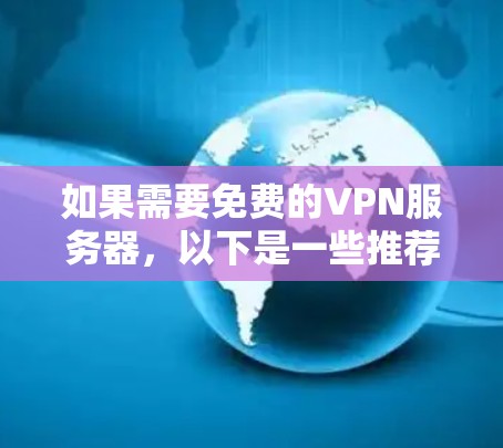 如果需要免费的VPN服务器，以下是一些推荐的免费VPN服务，不过请注意，这些服务可能会有访问限制或广告，因此建议您尝试使用付费版本或进入官方网站访问