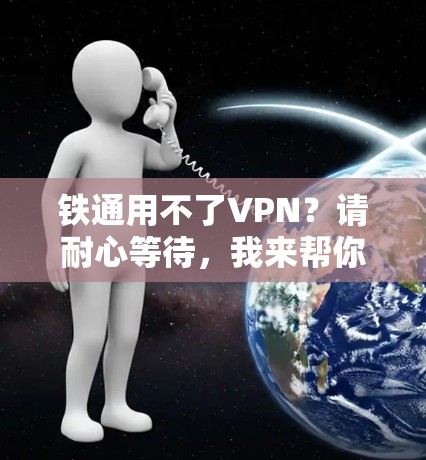 铁通用不了VPN?请耐心等待,我来帮你 铁通用不了VPN?请耐心等待,我来帮你