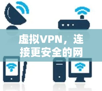 虚拟VPN,连接更安全的网络新方式 虚拟VPN,连接更安全的网络新方式