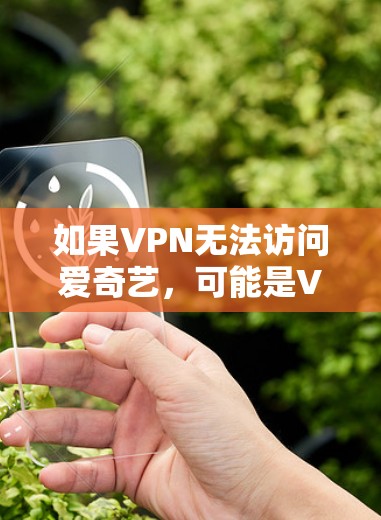如果VPN无法访问爱奇艺，可能是VPN服务器被篡改或封禁了。通常，这种情况可以通过以下方式解决
