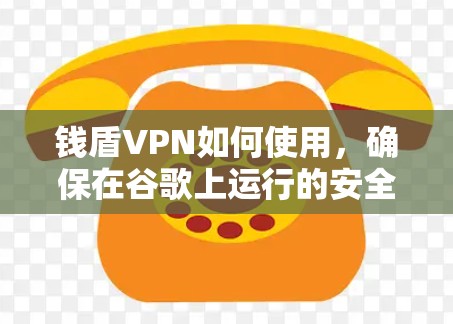 钱盾VPN如何使用，确保在谷歌上运行的安全性