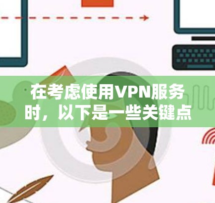 在考虑使用VPN服务时,以下是一些关键点的总结 在考虑使用VPN服务时,以下是一些关键点的总结