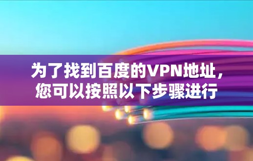 为了找到百度的VPN地址,您可以按照以下步骤进行 为了找到百度的VPN地址,您可以按照以下步骤进行