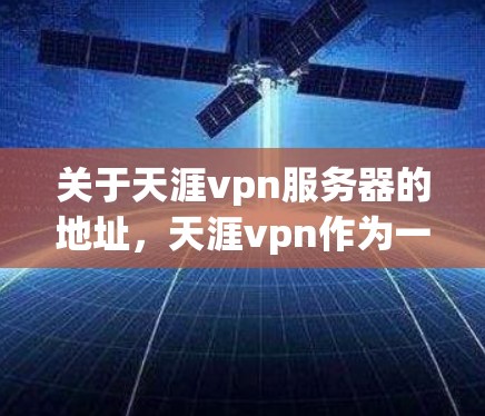 关于天涯vpn服务器的地址，天涯vpn作为一家知名VPN服务提供商，其服务器情况如下