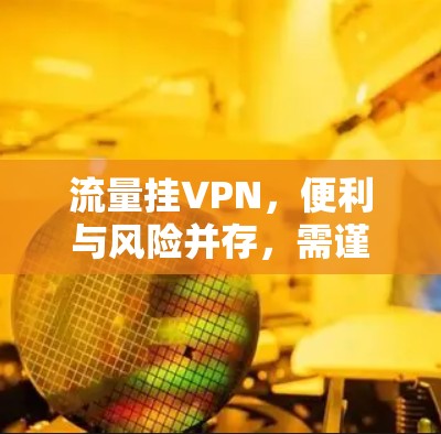 流量挂VPN,便利与风险并存,需谨慎使用 流量挂VPN,便利与风险并存,需谨慎使用
