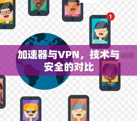 加速器与VPN,技术与安全的对比 加速器与VPN,技术与安全的对比
