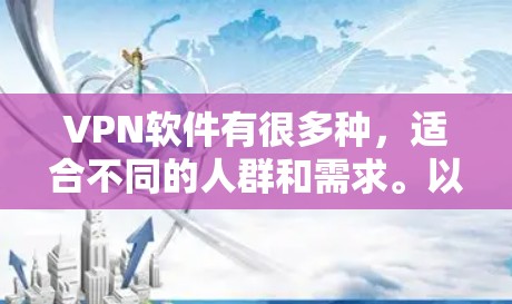 VPN软件有很多种,适合不同的人群和需求。以下是几种常见的VPN软件推荐 VPN软件有很多种,适合不同的人群和需求。以下是几种常见的VPN软件推荐