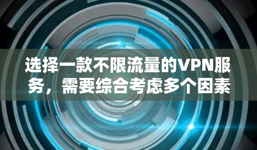 选择一款不限流量的VPN服务，需要综合考虑多个因素，以下是一些建议
