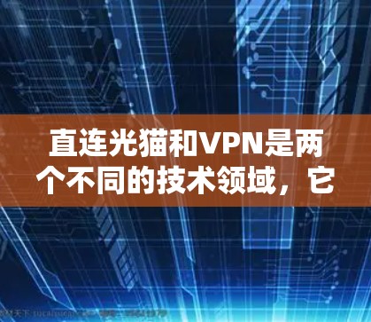 直连光猫和VPN是两个不同的技术领域，它们在功能和用途上有所不同。以下是对这两个概念的简单解释