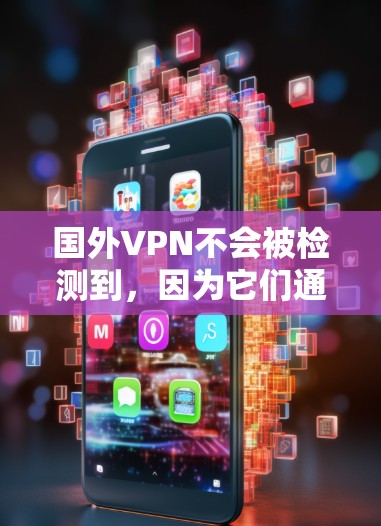 国外VPN不会被检测到,因为它们通常不被监控。这些地区的监控和安全措施可能与国内不同,或者这些地区可能不使用VPN服务。因此,以下是一些关键点 国外VPN不会被检测到,因为它们通常不被监控。这些地区的监控和安全措施可能与国内不同,或者这些地区可能不使用VPN服务。因此,以下是一些关键点