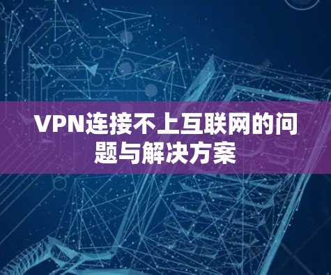 VPN连接不上互联网的问题与解决方案 VPN连接不上互联网的问题与解决方案