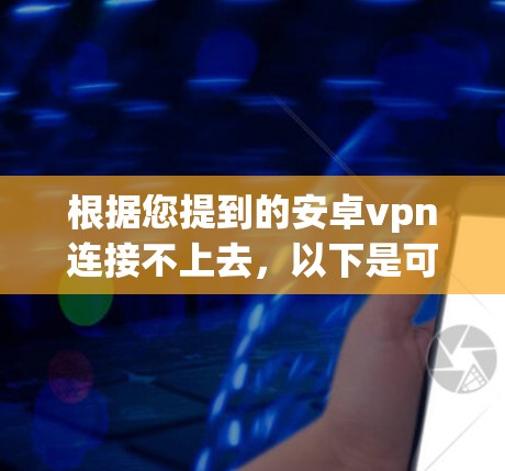 根据您提到的安卓vpn连接不上去,以下是可能的解决步骤 根据您提到的安卓vpn连接不上去,以下是可能的解决步骤