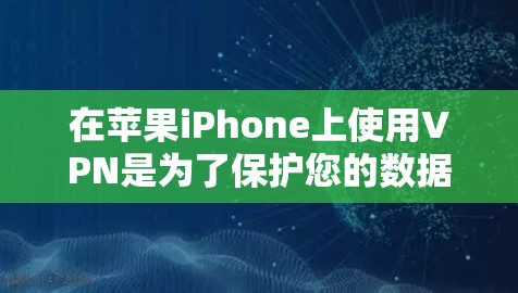 在苹果iPhone上使用VPN是为了保护您的数据和隐私。以下是一个全面的总结,涵盖你的问题 在苹果iPhone上使用VPN是为了保护您的数据和隐私。以下是一个全面的总结,涵盖你的问题